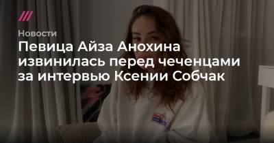 Певица Айза Анохина извинилась перед чеченцами за интервью Ксении Собчак