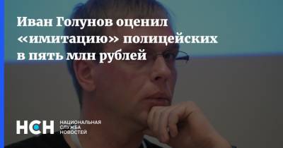 Иван Голунов оценил «имитацию» полицейских в пять млн рублей