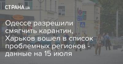 Одессе разрешили смягчить карантин, Харьков вошел в список проблемных регионов - данные на 15 июля