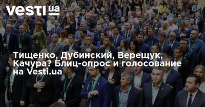 Тищенко, Дубинский, Верещук, Качура? Блиц-опрос и голосование на Vesti.ua