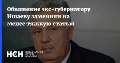 Обвинение экс-губернатору Ишаеву заменили на менее тяжкую статью