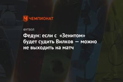 Федун: если с «Зенитом» будет судить Вилков — можно не выходить на матч