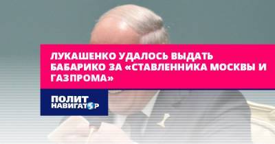 Лукашенко удалось выдать Бабарико за «ставленника Москвы и...