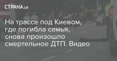 На трассе под Киевом, где погибла семья, снова произошло смертельное ДТП. Видео