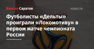 Футболисты «Дельты» проиграли «Локомотиву» в первом матче чемпионата России