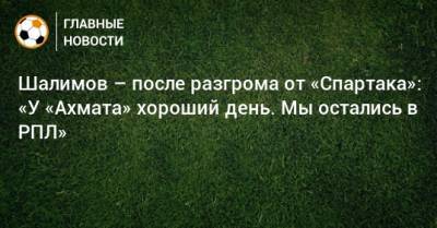 Шалимов – после разгрома от «Спартака»: «У «Ахмата» хороший день. Мы остались в РПЛ»