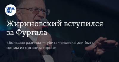 Жириновский вступился за Фургала. «Большая разница — убить человека или быть одним из организаторов»