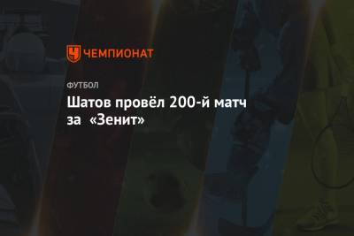 Шатов провёл 200-й матч за «Зенит»