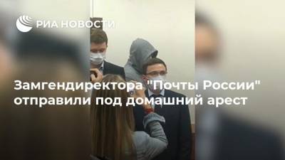Замгендиректора "Почты России" отправили под домашний арест