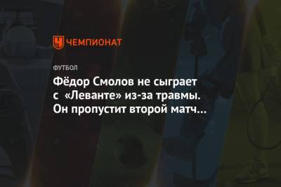 Фёдор Смолов не сыграет с «Леванте» из-за травмы. Он пропустит второй матч подряд