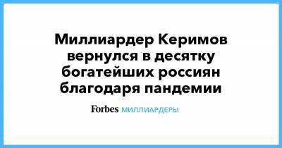 Миллиардер Керимов вернулся в десятку богатейших россиян благодаря пандемии