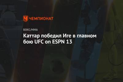 Каттар победил Иге в главном бою UFC on ESPN 13