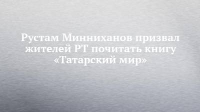 Рустам Минниханов призвал жителей РТ почитать книгу «Татарский мир»