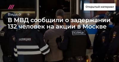 В МВД сообщили о задержании 132 человек на акции в Москве