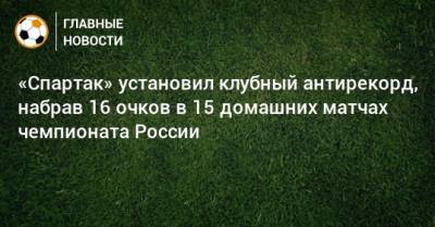 «Спартак» установил клубный антирекорд, набрав 16 очков в 15 домашних матчах чемпионата России