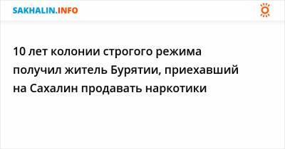 10 лет колонии строгого режима получил житель Бурятии, приехавший на Сахалин продавать наркотики