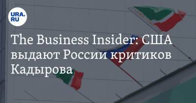 The Business Insider: США выдают России критиков Кадырова