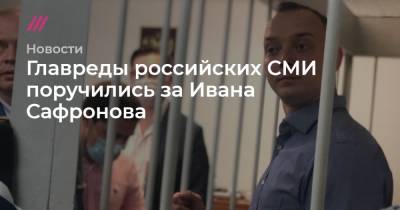 Главреды российских СМИ поручились за Ивана Сафронова
