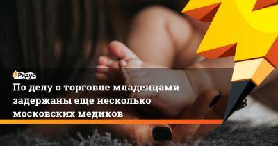По делу о торговле младенцами задержаны еще несколько московских медиков - ridus.ru - Московская обл.
