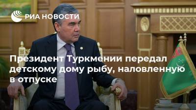 Президент Туркмении передал детскому дому рыбу, наловленную в отпуске