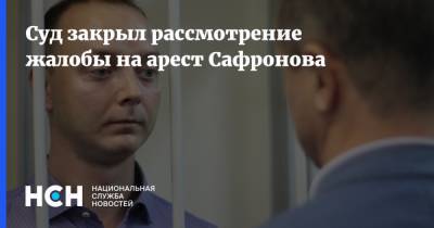 Суд закрыл рассмотрение жалобы на арест Сафронова