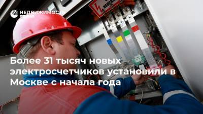 Более 31 тысяч новых электросчетчиков установили в Москве с начала года