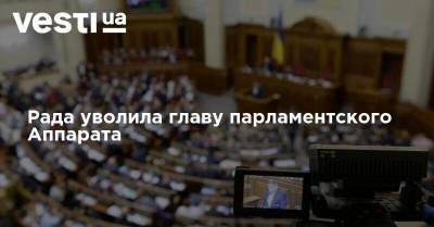 Рада уволила главу парламентского Аппарата