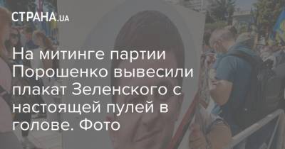 На митинге партии Порошенко вывесили плакат Зеленского с настоящей пулей в голове. Фото