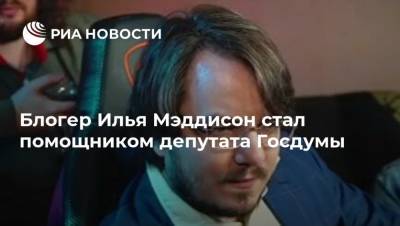 Блогер Илья Мэддисон стал помощником депутата Госдумы