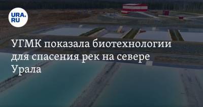 УГМК показала биотехнологии для спасения рек на севере Урала. ВИДЕО