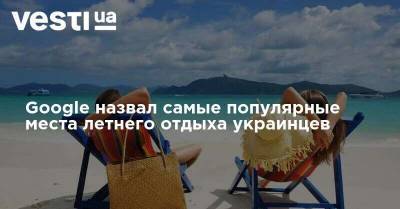 Google назвал самые популярные места летнего отдыха украинцев