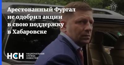 Арестованный Фургал не одобрил акции в свою поддержку в Хабаровске