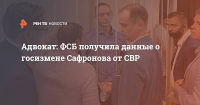 Адвокат: ФСБ получила данные о госизмене Сафронова от СВР