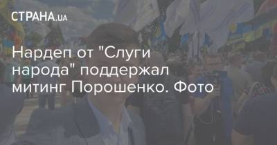 Нардеп от "Слуги народа" поддержал митинг Порошенко. Фото