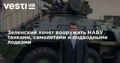 Зеленский хочет вооружить НАБУ танками, самолетами и подводными лодками