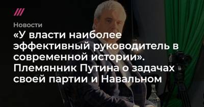 «У власти наиболее эффективный руководитель в современной истории». Племянник Путина о задачах своей партии и Навальном