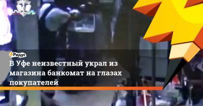 В Уфе неизвестный украл из магазина банкомат