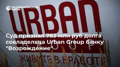 Суд признал 763 млн руб долга совладельца Urban Group банку "Возрождение"
