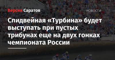 Спидвейная «Турбина» будет выступать при пустых трибунах еще на двух гонках чемпионата России