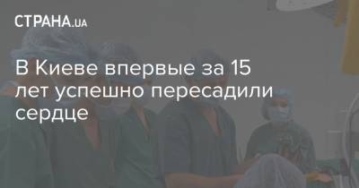 В Киеве впервые за 15 лет успешно пересадили сердце