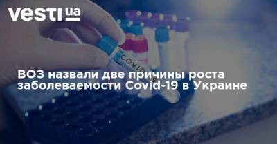 ВОЗ назвали две причины роста заболеваемости Covid-19 в Украине