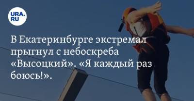В Екатеринбурге экстремал прыгнул с небоскреба «Высоцкий». «Я каждый раз боюсь!». ВИДЕО
