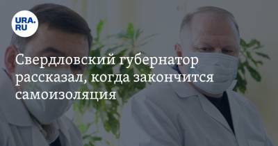 Свердловский губернатор рассказал, когда закончится самоизоляция