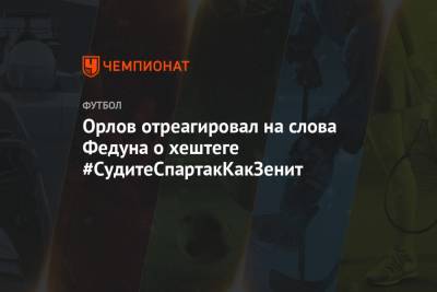 Орлов отреагировал на слова Федуна о хештеге #СудитеСпартакКакЗенит