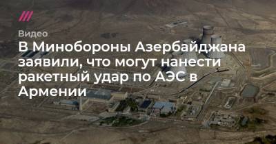 В Минобороны Азербайджана заявили, что могут нанести ракетный удар по АЭС в Армении