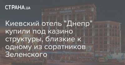Киевский отель "Днепр" купили под казино структуры, близкие к одному из соратников Зеленского