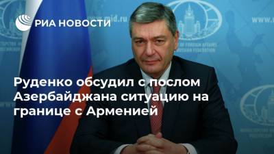 Руденко обсудил с послом Азербайджана ситуацию на границе с Арменией