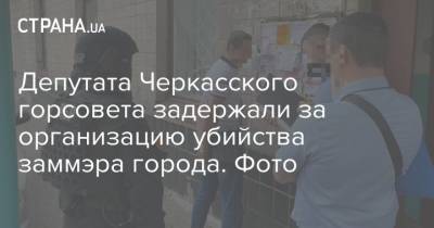 Депутата Черкасского горсовета задержали за организацию убийства заммэра города. Фото