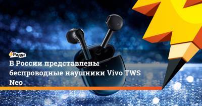 В России представлены беспроводные наушники Vivo TWS Neo
