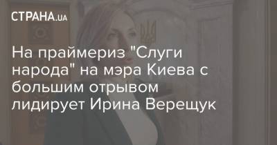 На праймериз "Слуги народа" на мэра Киева с большим отрывом лидирует Ирина Верещук